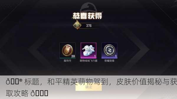 🎮 标题，和平精英萌物驾到，皮肤价值揭秘与获取攻略 💎