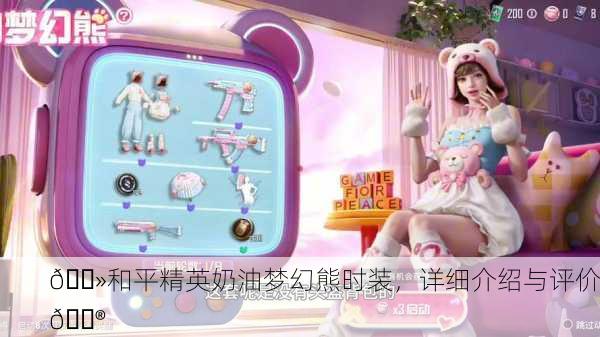 🐻和平精英奶油梦幻熊时装，详细介绍与评价🎮