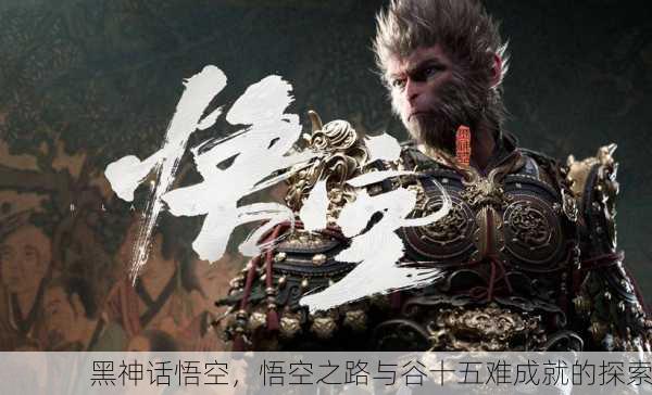 黑神话悟空，悟空之路与谷十五难成就的探索