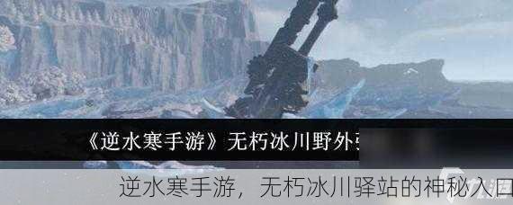 逆水寒手游，无朽冰川驿站的神秘入口