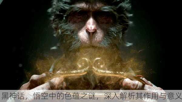黑神话，悟空中的色蕴之谜，深入解析其作用与意义