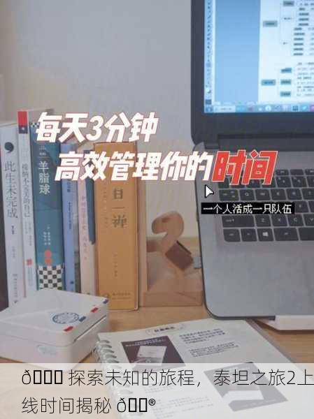 🚀 探索未知的旅程，泰坦之旅2上线时间揭秘 🎮