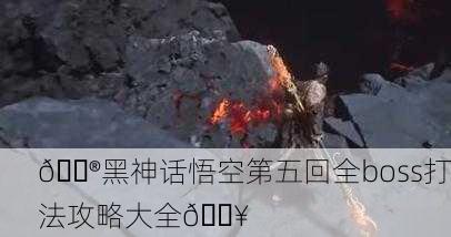 🎮黑神话悟空第五回全boss打法攻略大全🔥