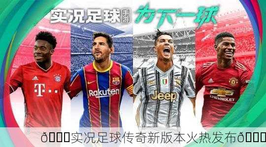 🎉实况足球传奇新版本火热发布🎉