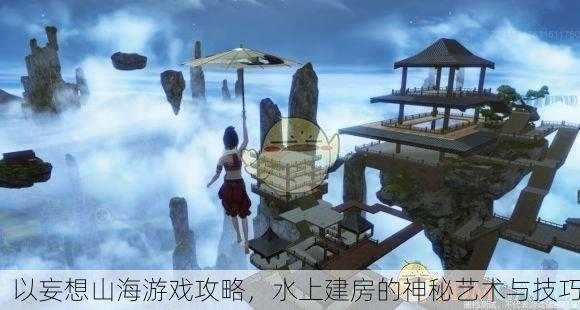 以妄想山海游戏攻略，水上建房的神秘艺术与技巧