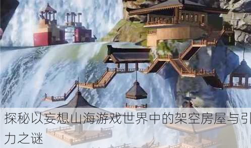 探秘以妄想山海游戏世界中的架空房屋与引力之谜