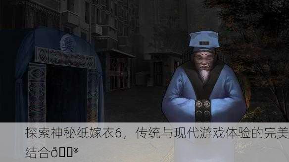 探索神秘纸嫁衣6，传统与现代游戏体验的完美结合🎮