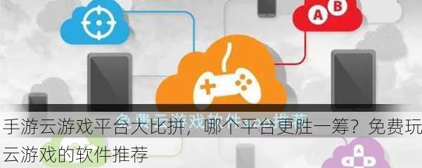手游云游戏平台大比拼，哪个平台更胜一筹？免费玩云游戏的软件推荐