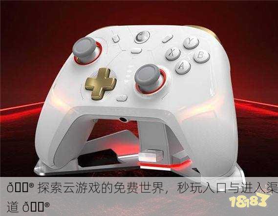 🎮 探索云游戏的免费世界，秒玩入口与进入渠道 🎮