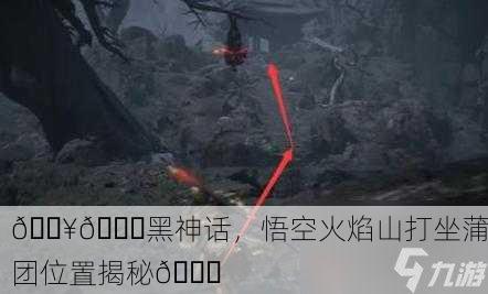 🔥🌄黑神话，悟空火焰山打坐蒲团位置揭秘🚀
