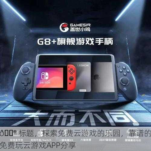 🎮 探索免费云游戏的乐园，靠谱的免费玩云游戏APP分享
