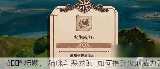 🎮 猫咪斗恶龙3，如何提升火炮威力？