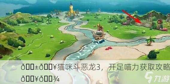 🐱🔥猫咪斗恶龙3，开足喵力获取攻略🔥🐾
