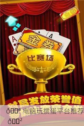 🎮 电脑玩掼蛋平台推荐 🎲
