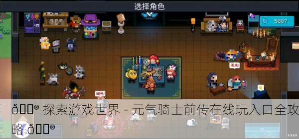 🎮 探索游戏世界 - 元气骑士前传在线玩入口全攻略 🎮