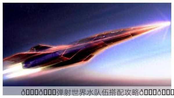 🌊🚀弹射世界水队伍搭配攻略🚀🌊