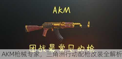 AKM枪械专家，三角洲行动配枪改装全解析