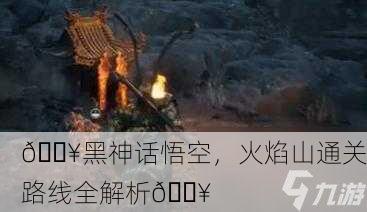 🔥黑神话悟空，火焰山通关路线全解析🔥