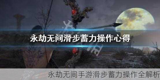 永劫无间手游滑步蓄力操作全解析