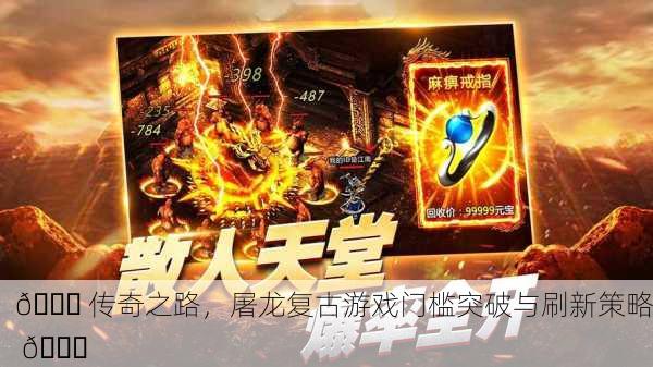 🐉 传奇之路，屠龙复古游戏门槛突破与刷新策略 🎉