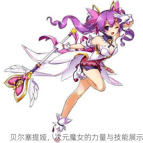 贝尔塞提娅，次元魔女的力量与技能展示