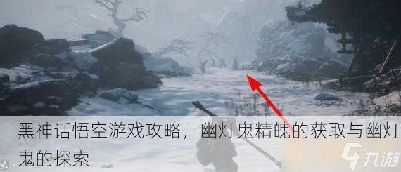 黑神话悟空游戏攻略，幽灯鬼精魄的获取与幽灯鬼的探索