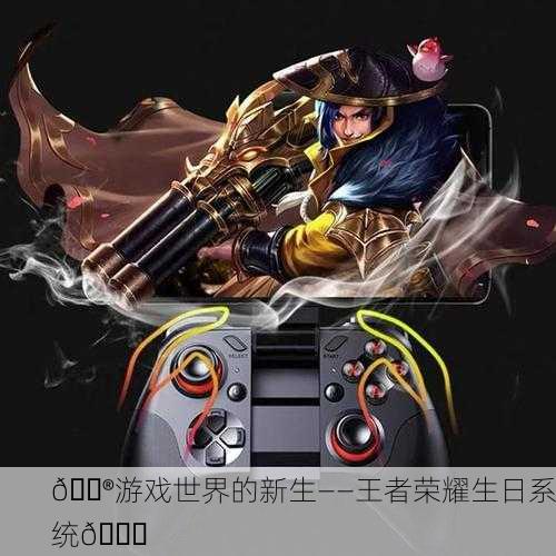 🎮游戏世界的新生——王者荣耀生日系统🎉