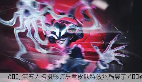 📸 第五人格摄影师暴君皮肤特效炫酷展示 💥