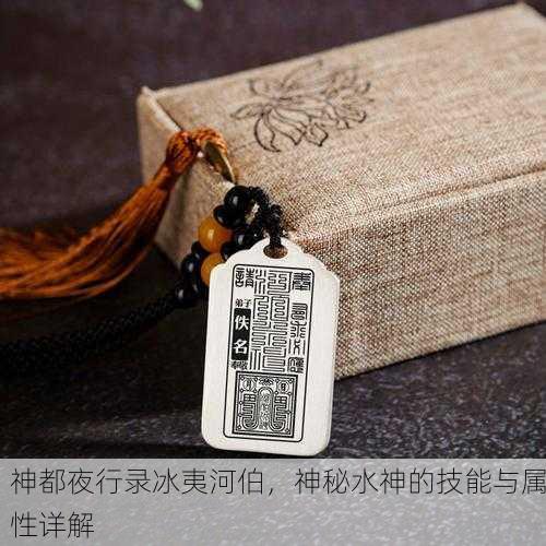 神都夜行录冰夷河伯，神秘水神的技能与属性详解