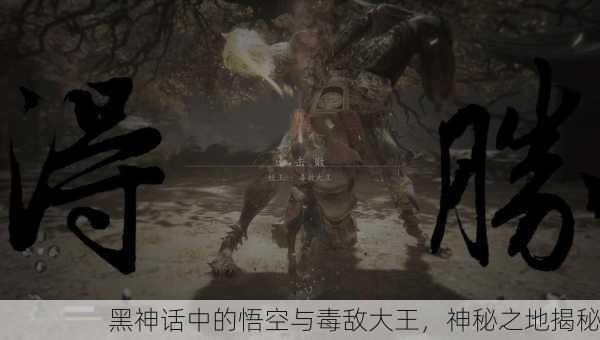 黑神话中的悟空与毒敌大王，神秘之地揭秘
