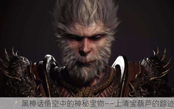 黑神话悟空中的神秘宝物——上清宝葫芦的踪迹