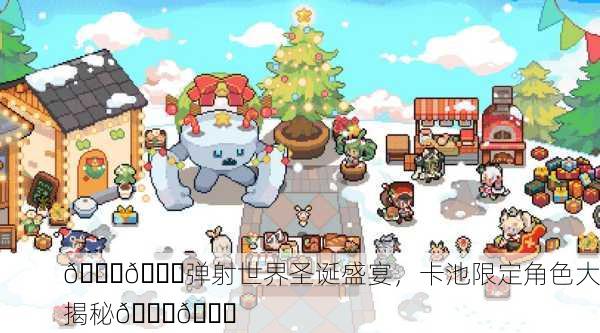 🎄🎅弹射世界圣诞盛宴，卡池限定角色大揭秘🎅🎄