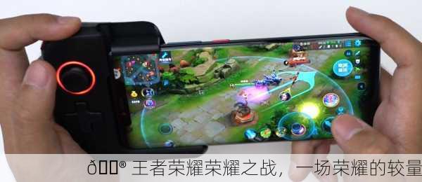 🎮 王者荣耀荣耀之战，一场荣耀的较量