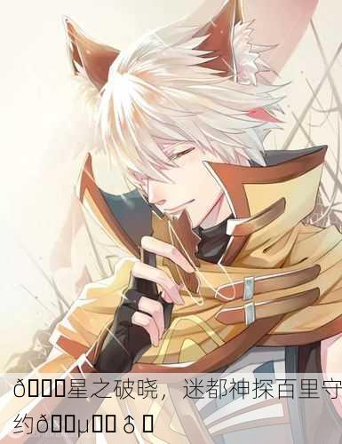 🌌星之破晓，迷都神探百里守约🕵️‍♂️