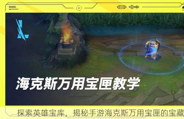 探索英雄宝库，揭秘手游海克斯万用宝匣的宝藏