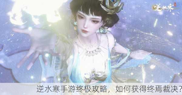 逆水寒手游终极攻略，如何获得终焉裁决？