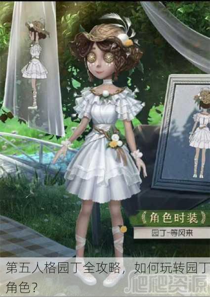 第五人格园丁全攻略，如何玩转园丁角色？
