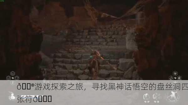 🎮游戏探索之旅，寻找黑神话悟空的盘丝洞四张符🔍