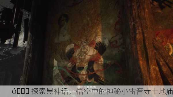 📜 探索黑神话，悟空中的神秘小雷音寺土地庙