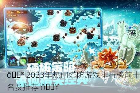 🎮 2023年热门塔防游戏排行榜前十名及推荐 🔥