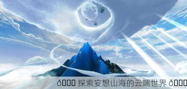 🌌 探索妄想山海的云端世界 🚀