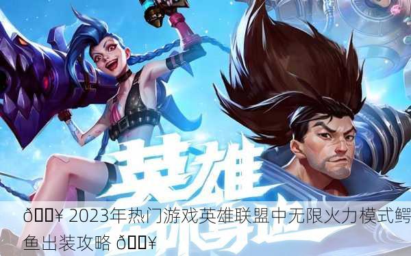 🔥 2023年热门游戏英雄联盟中无限火力模式鳄鱼出装攻略 🔥