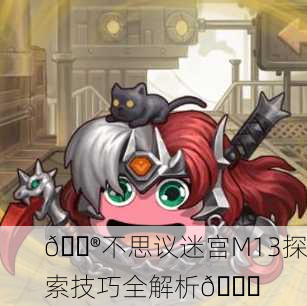 🎮不思议迷宫M13探索技巧全解析🔍