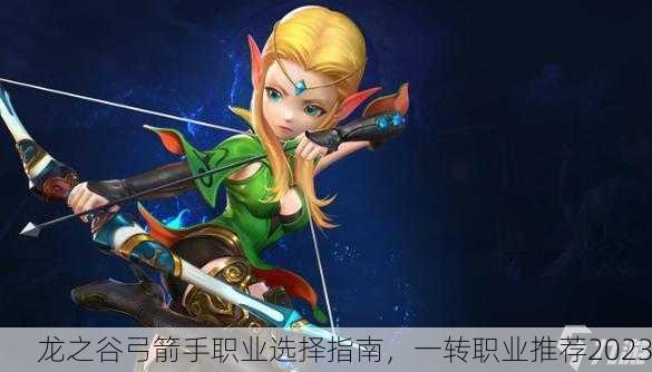 龙之谷弓箭手职业选择指南，一转职业推荐2023