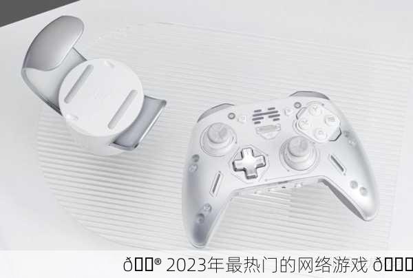 🎮 2023年最热门的网络游戏 📈