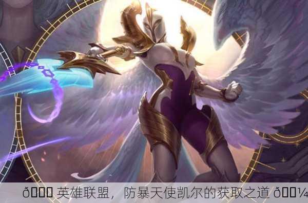 🎉 英雄联盟，防暴天使凯尔的获取之道 👼