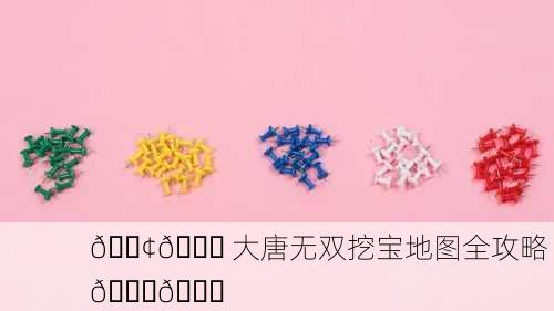 📢📍 大唐无双挖宝地图全攻略 📍🔍