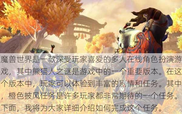 魔兽世界是一款深受玩家喜爱的多人在线角色扮演游戏，其中熊猫人之谜是游戏中的一个重要版本。在这个版本中，玩家可以体验到丰富的剧情和任务。其中，橙色披风任务是许多玩家都非常期待的一个任务。下面，我将为大家详细介绍如何完成这个任务。