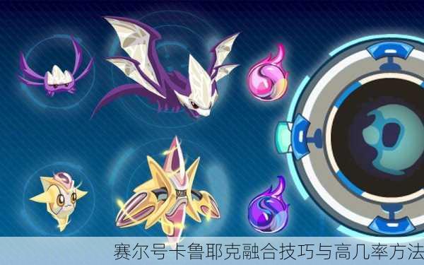 赛尔号卡鲁耶克融合技巧与高几率方法