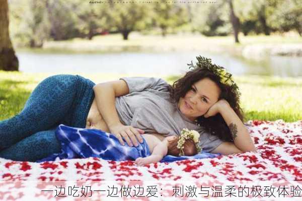 一边吃奶一边做边爱：刺激与温柔的极致体验